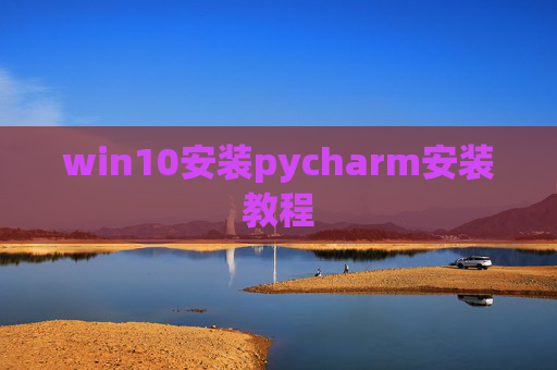 win10安装pycharm安装教程 win10安装pycharm安装教程