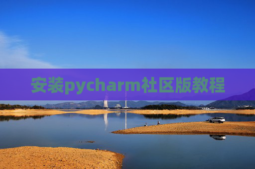 安装pycharm社区版教程 安装pycharm社区版教程